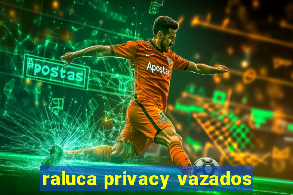 raluca privacy vazados